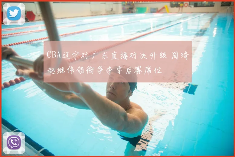 CBA辽宁对广东直播对决升级 周琦赵继伟领衔争夺季后赛席位