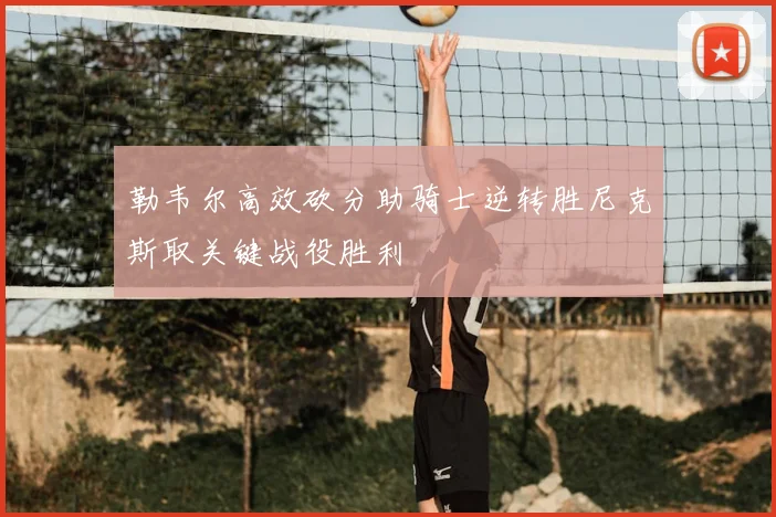 勒韦尔高效砍分助骑士逆转胜尼克斯取关键战役胜利