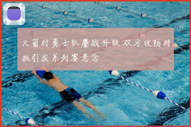 火箭对勇士队鏖战升级 双方攻防对抗引发系列赛悬念