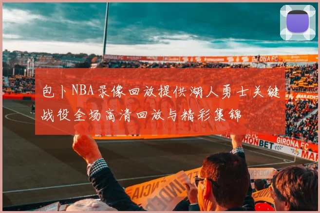 包卜NBA录像回放提供湖人勇士关键战役全场高清回放与精彩集锦