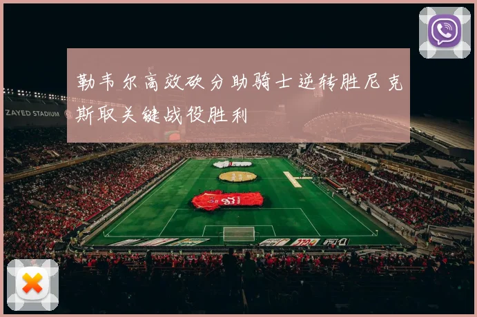 勒韦尔高效砍分助骑士逆转胜尼克斯取关键战役胜利