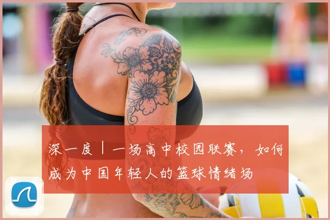 深一度｜一场高中校园联赛，如何成为中国年轻人的篮球情绪场
