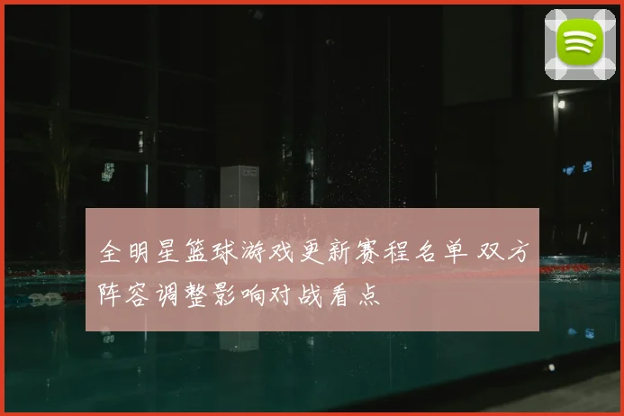 全明星篮球游戏更新赛程名单 双方阵容调整影响对战看点