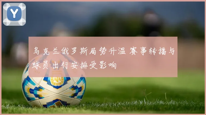 乌克兰俄罗斯局势升温 赛事转播与球员出行安排受影响