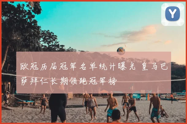 欧冠历届冠军名单统计曝光 皇马巴萨拜仁长期领跑冠军榜