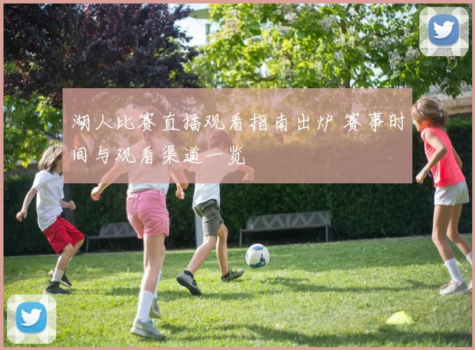 湖人比赛直播观看指南出炉 赛事时间与观看渠道一览