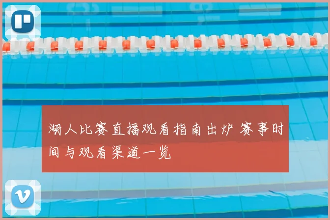 湖人比赛直播观看指南出炉 赛事时间与观看渠道一览