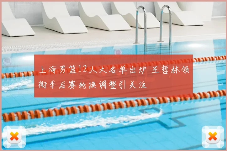 上海男篮12人大名单出炉 王哲林领衔季后赛轮换调整引关注