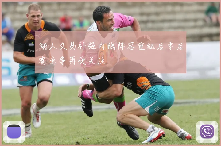 湖人交易补强内线阵容重组后季后赛竞争再受关注