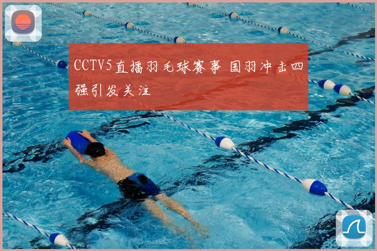 CCTV5直播羽毛球赛事 国羽冲击四强引发关注