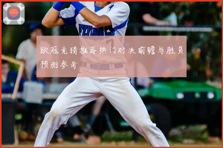 欧冠竞猜推荐热门对决前瞻与胜负预测参考