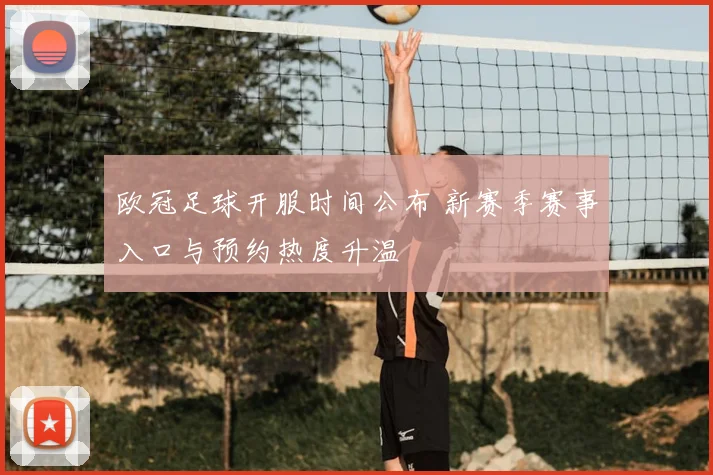 欧冠足球开服时间公布 新赛季赛事入口与预约热度升温