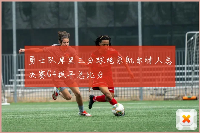 勇士队库里三分球绝杀凯尔特人总决赛G4扳平总比分