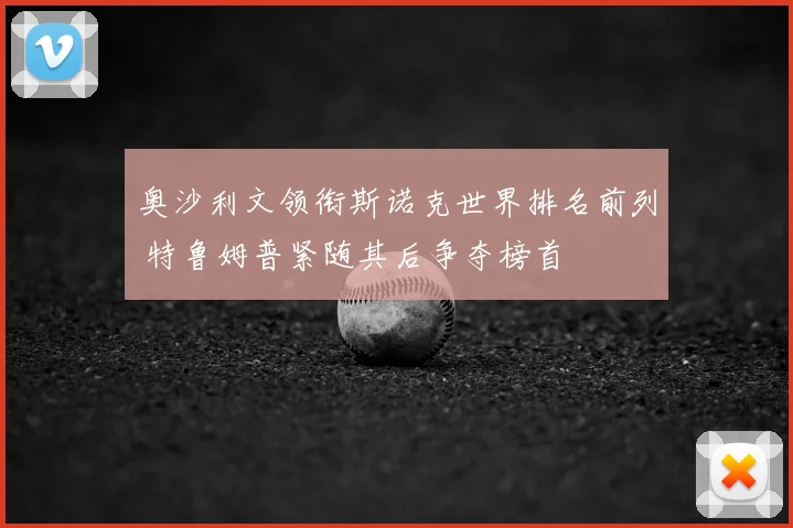 奥沙利文领衔斯诺克世界排名前列 特鲁姆普紧随其后争夺榜首