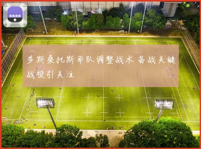 多斯桑托斯率队调整战术 备战关键战役引关注