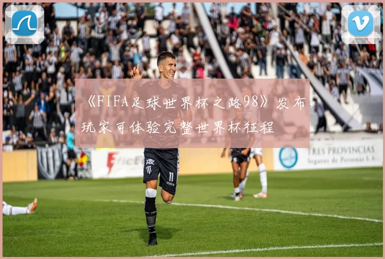 《FIFA足球世界杯之路98》发布，玩家可体验完整世界杯征程
