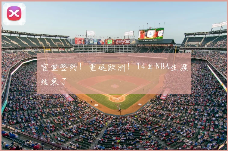 官宣签约!重返欧洲!14年NBA生涯结束了