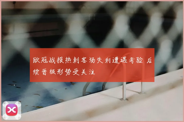 欧冠战报热刺客场失利遭遇考验 后续晋级形势受关注