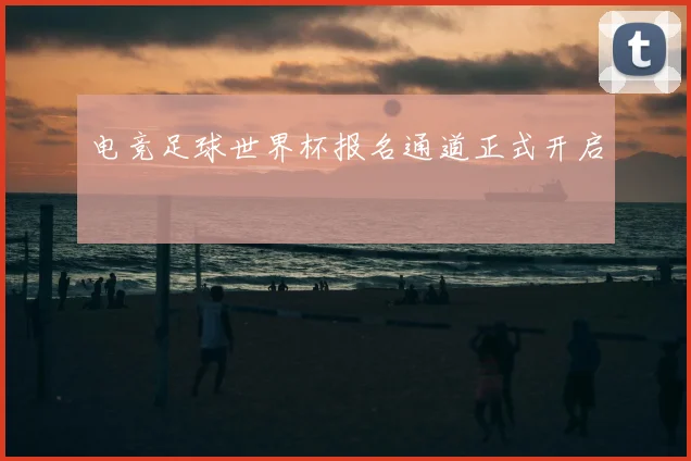 电竞足球世界杯报名通道正式开启