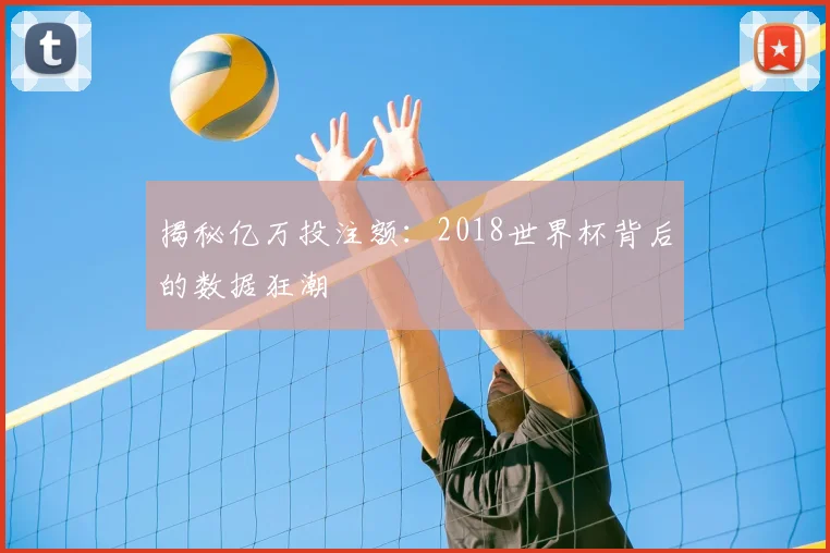 揭秘亿万投注额:2018世界杯背后的数据狂潮