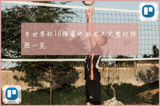 年世界杯16强最终排名及完整对阵图一览