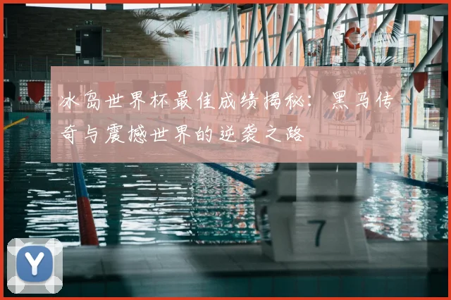 冰岛世界杯最佳成绩揭秘：黑马传奇与震撼世界的逆袭之路