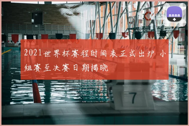 2021世界杯赛程时间表正式出炉 小组赛至决赛日期揭晓