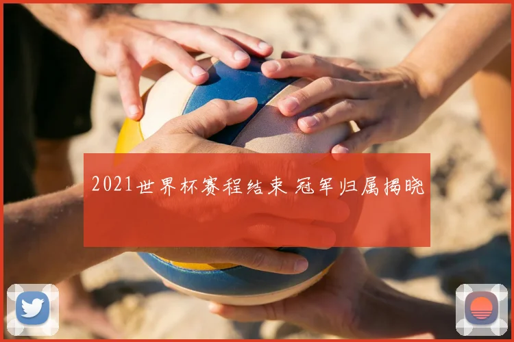 2021世界杯赛程结束 冠军归属揭晓