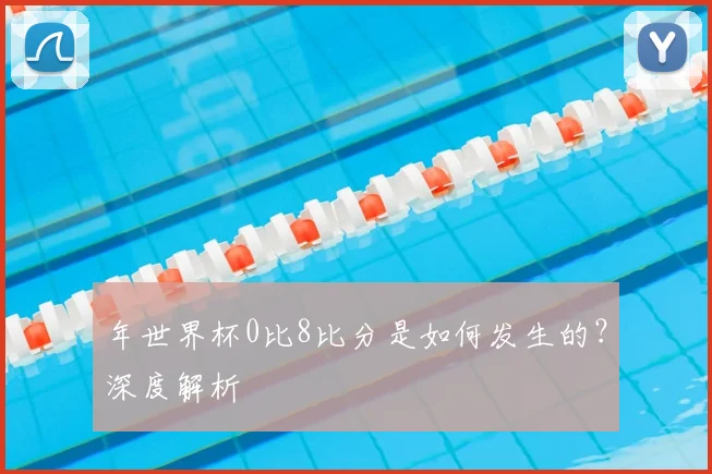 年世界杯0比8比分是如何发生的?深度解析