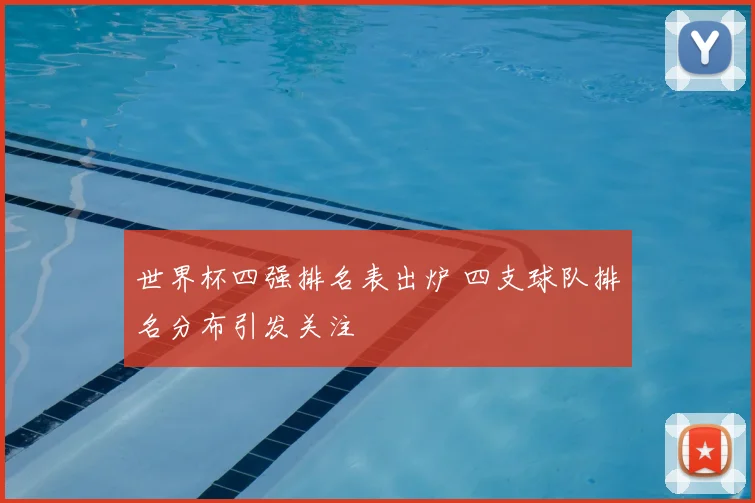 世界杯四强排名表出炉 四支球队排名分布引发关注