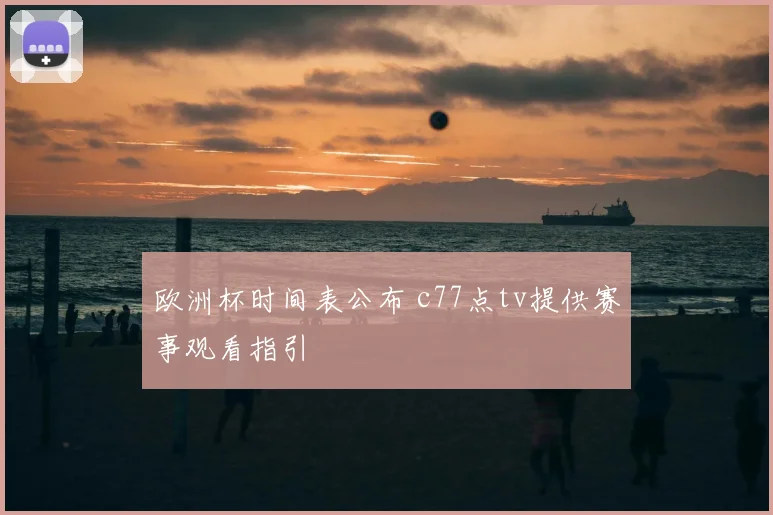 欧洲杯时间表公布 c77点tv提供赛事观看指引