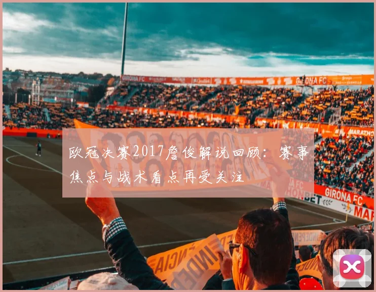 欧冠决赛2017詹俊解说回顾：赛事焦点与战术看点再受关注