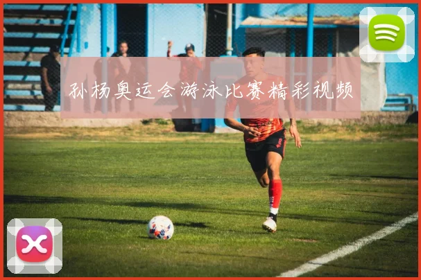 孙杨奥运会游泳比赛精彩视频