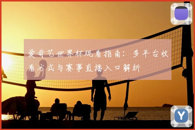 爱奇艺世界杯观看指南：多平台收看方式与赛事直播入口解析
