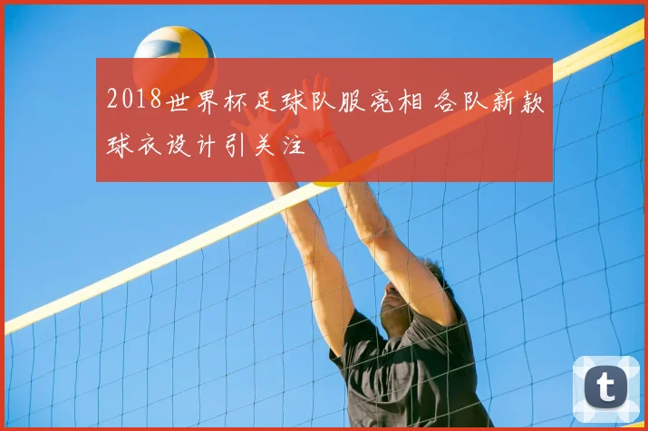 2018世界杯足球队服亮相 各队新款球衣设计引关注