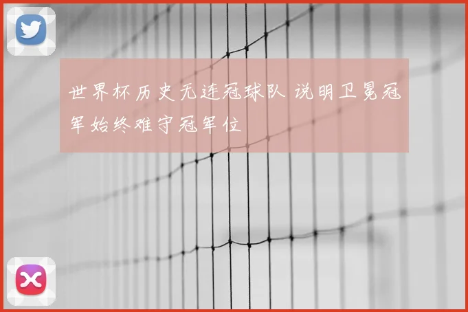 世界杯历史无连冠球队 说明卫冕冠军始终难守冠军位