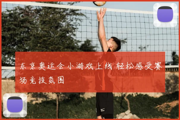 东京奥运会小游戏上线 轻松感受赛场竞技氛围