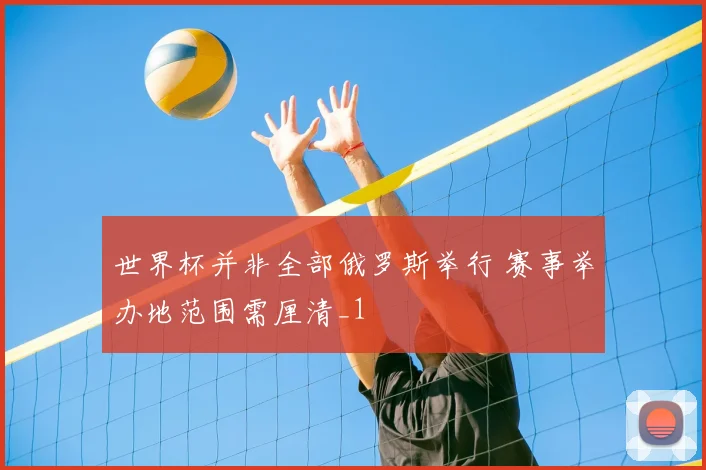 世界杯并非全部俄罗斯举行 赛事举办地范围需厘清_1