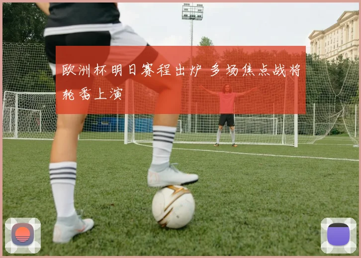 欧洲杯明日赛程出炉 多场焦点战将轮番上演