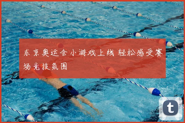 东京奥运会小游戏上线 轻松感受赛场竞技氛围