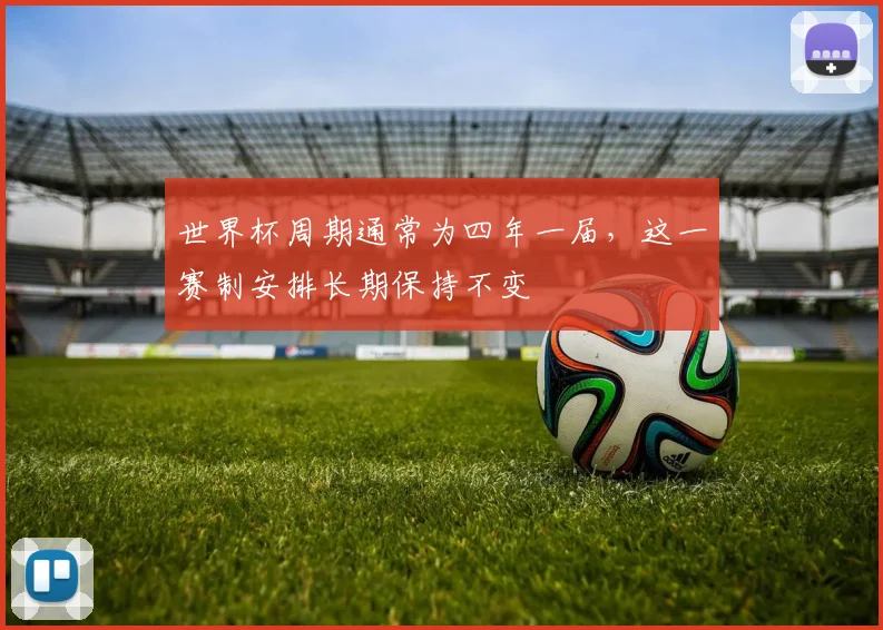 世界杯周期通常为四年一届，这一赛制安排长期保持不变