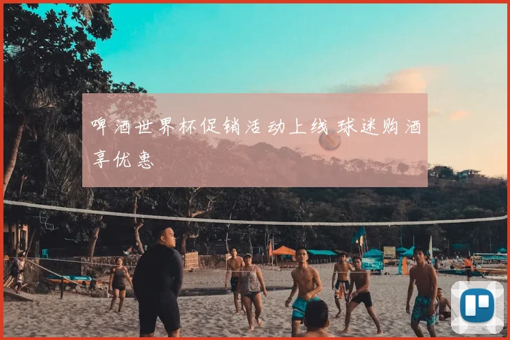 啤酒世界杯促销活动上线 球迷购酒享优惠