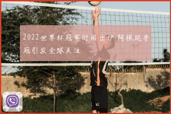 2022世界杯冠军时间出炉 阿根廷夺冠引发全球关注