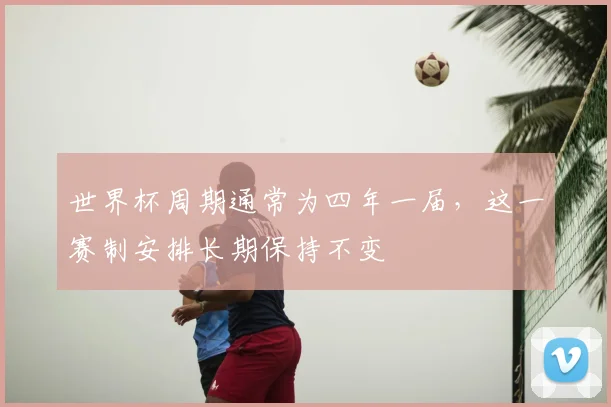世界杯周期通常为四年一届，这一赛制安排长期保持不变