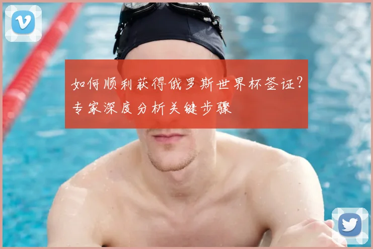 如何顺利获得俄罗斯世界杯签证?专家深度分析关键步骤